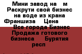 Мини завод на 30м.Раскрути свой бизнес на воде из крана.Франшиза. › Цена ­ 105 000 - Все города Бизнес » Продажа готового бизнеса   . Бурятия респ.